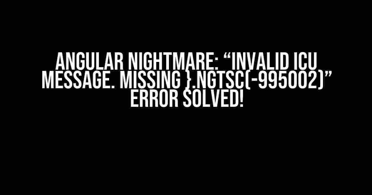 Angular Nightmare: “Invalid ICU message. Missing }.ngtsc(-995002)” Error Solved!