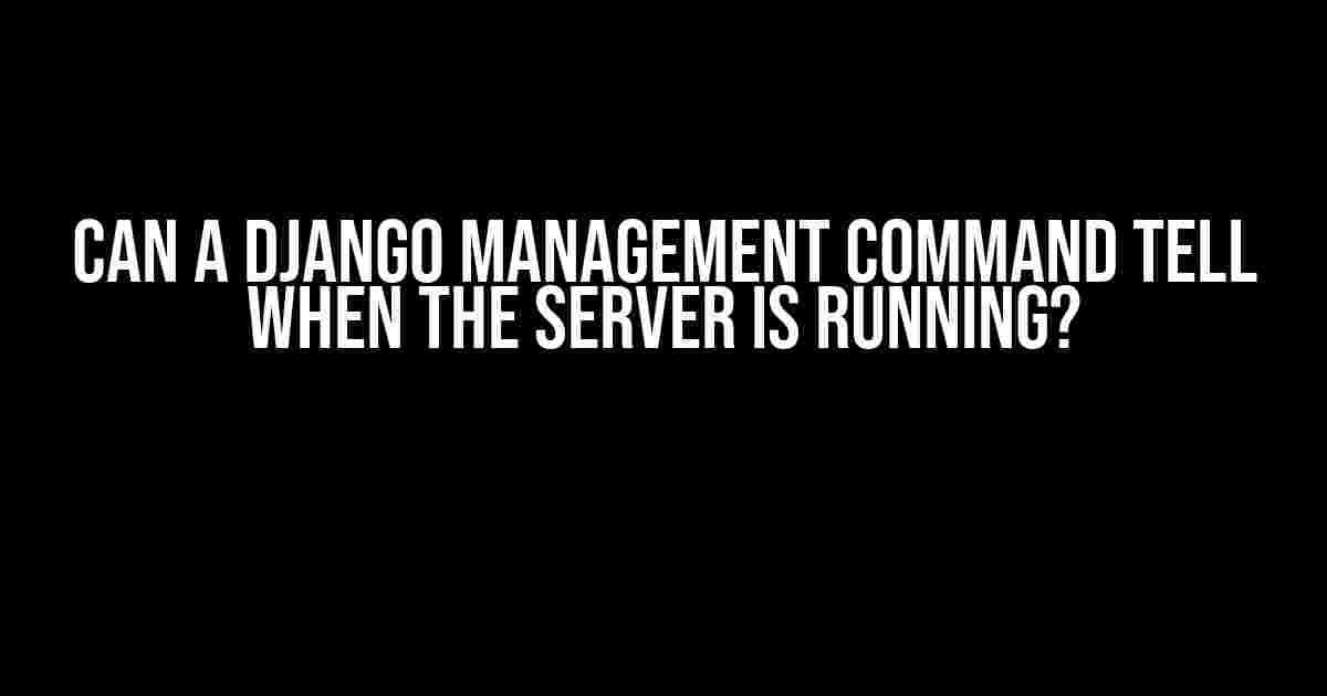 Can a Django Management Command Tell When the Server is Running?