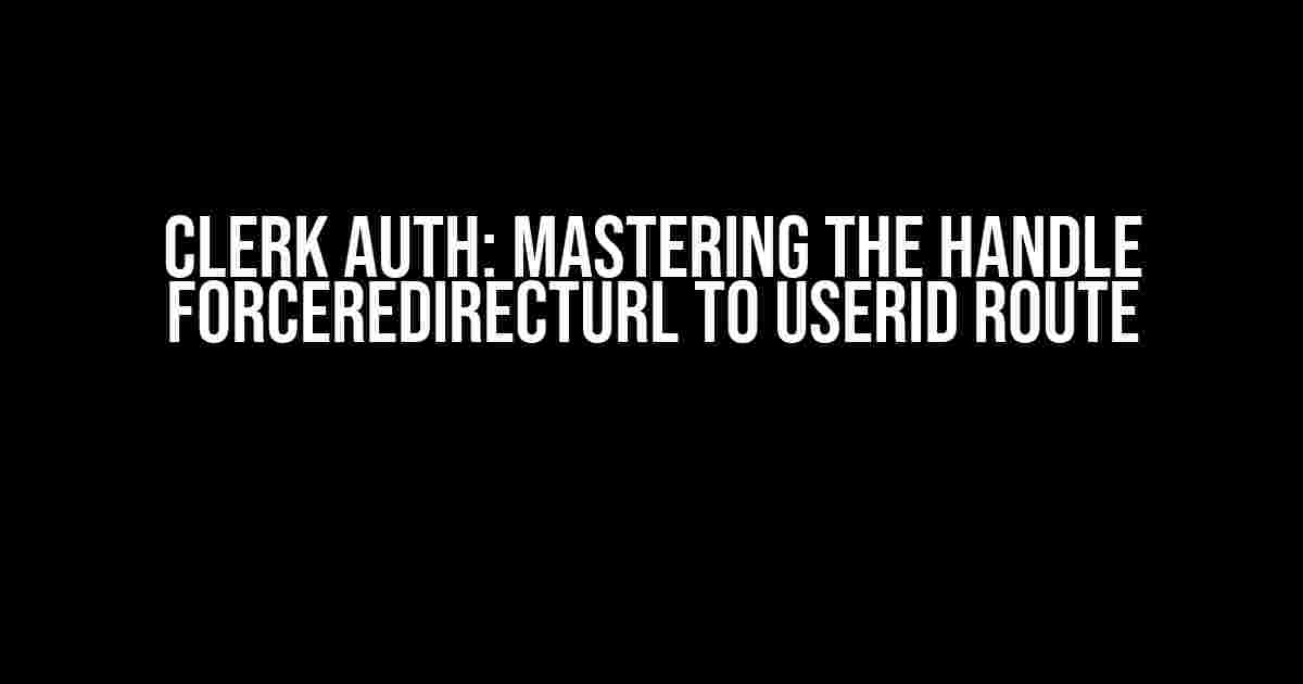 Clerk Auth: Mastering the handle forceRedirectUrl to userId Route