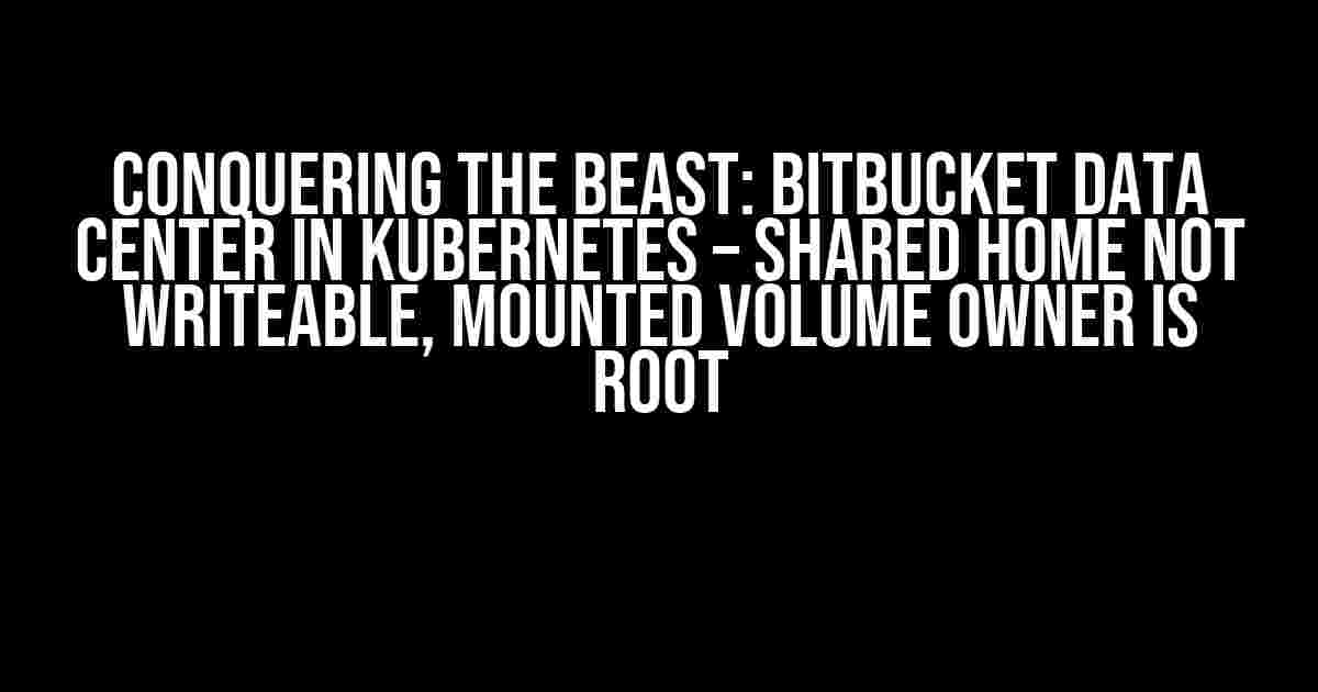 Conquering the Beast: Bitbucket Data Center in Kubernetes – Shared Home Not Writeable, Mounted Volume Owner is Root