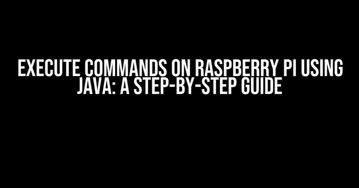 Execute Commands on Raspberry Pi using Java: A Step-by-Step Guide