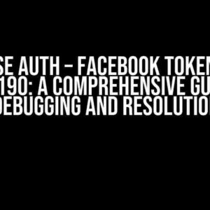 Firebase Auth – Facebook Token Error Code 190: A Comprehensive Guide to Debugging and Resolution