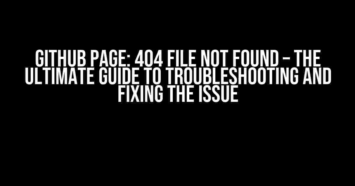 Github Page: 404 File Not Found – The Ultimate Guide to Troubleshooting and Fixing the Issue