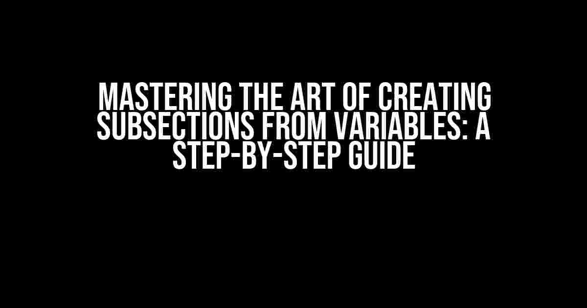 Mastering the Art of Creating Subsections from Variables: A Step-by-Step Guide