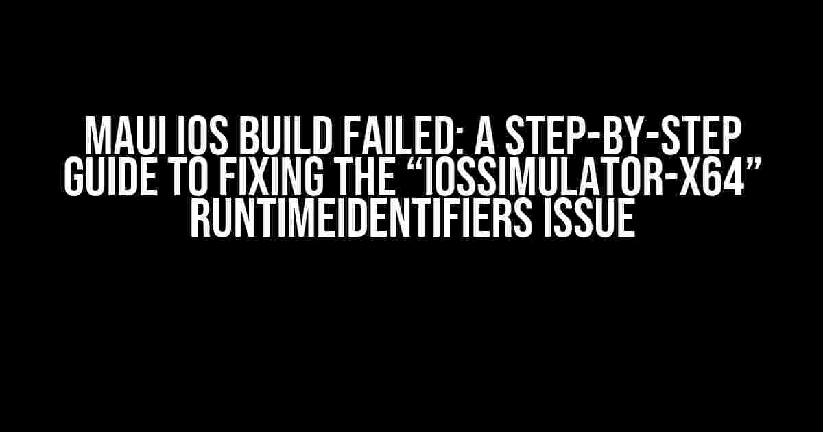 Maui IOS Build Failed: A Step-by-Step Guide to Fixing the “iossimulator-x64” RuntimeIdentifiers Issue