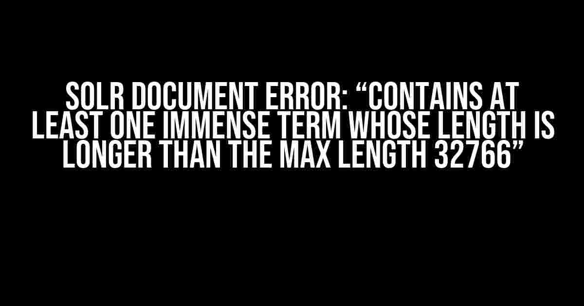 Solr Document Error: “contains at least one immense term whose length is longer than the max length 32766”