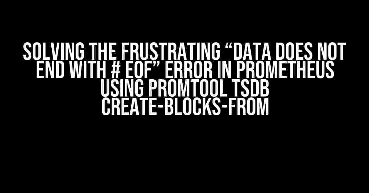 Solving the Frustrating “data does not end with # EOF” Error in Prometheus using promtool tsdb create-blocks-from