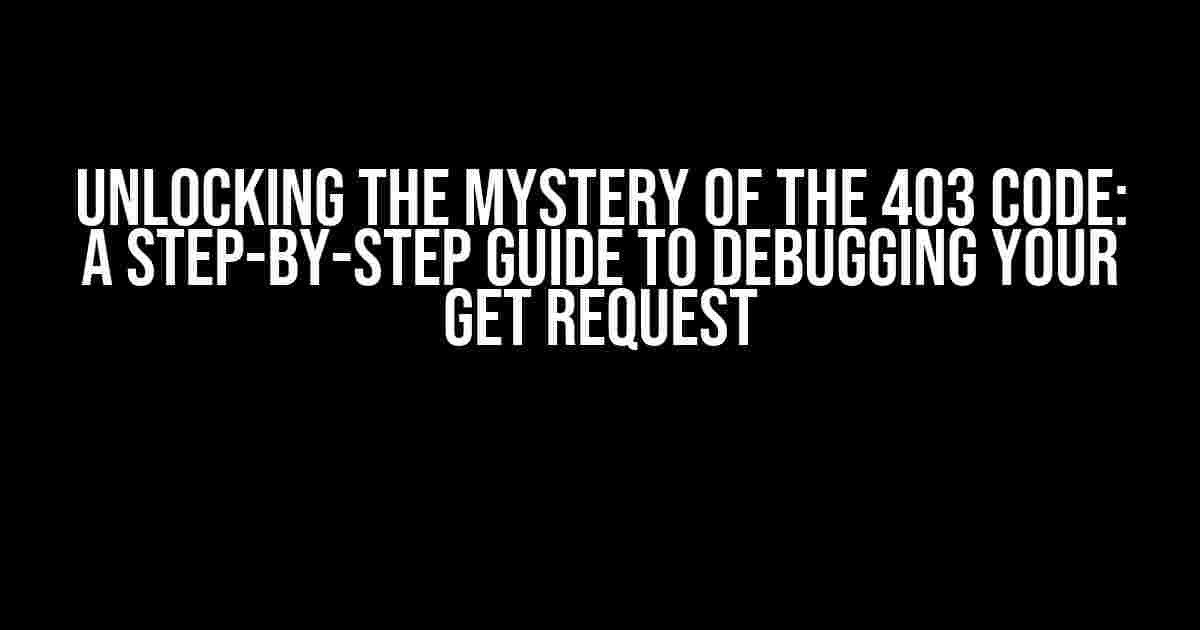 Unlocking the Mystery of the 403 Code: A Step-by-Step Guide to Debugging Your GET Request