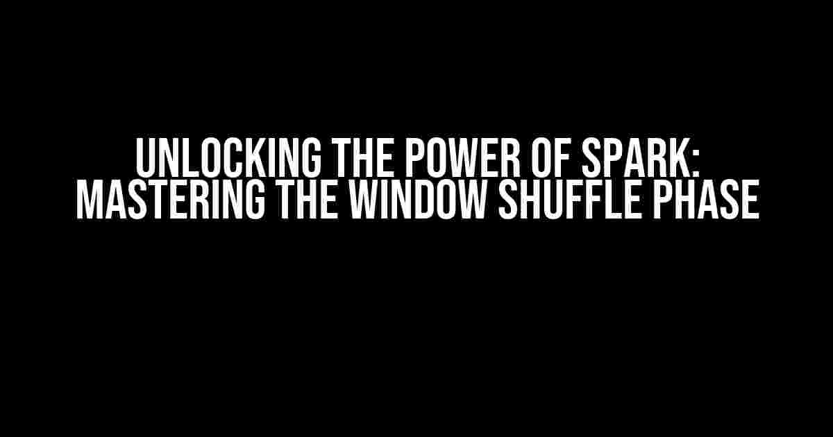 Unlocking the Power of Spark: Mastering the Window Shuffle Phase