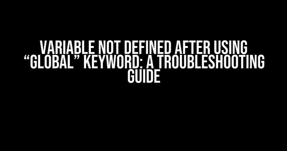 Variable Not Defined After Using “Global” Keyword: A Troubleshooting Guide